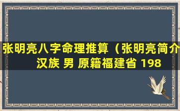 张明亮八字命理推算（张明亮简介 汉族 男 原籍福建省 1983年 8月18日出生）